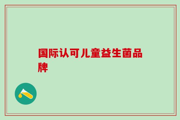 国际认可儿童益生菌品牌