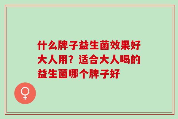什么牌子益生菌效果好大人用？适合大人喝的益生菌哪个牌子好