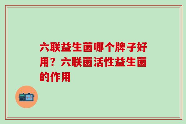 六联益生菌哪个牌子好用？六联菌活性益生菌的作用