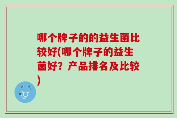 哪个牌子的的益生菌比较好(哪个牌子的益生菌好？产品排名及比较)