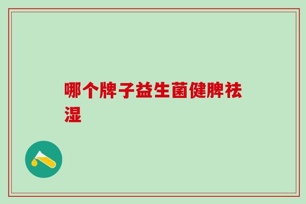 哪个牌子益生菌健脾祛湿