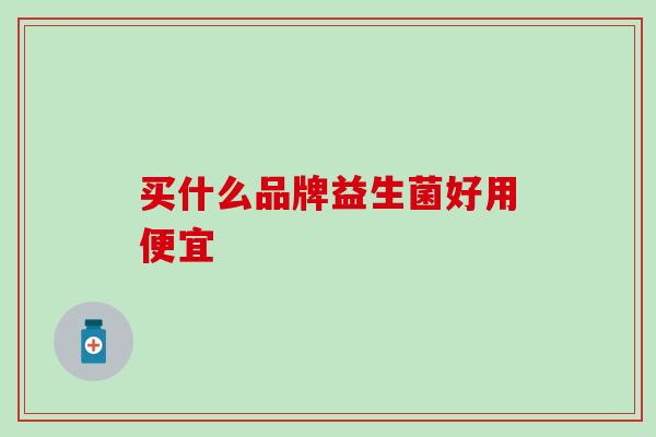 买什么品牌益生菌好用便宜