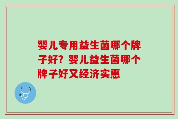 婴儿专用益生菌哪个牌子好？婴儿益生菌哪个牌子好又经济实惠
