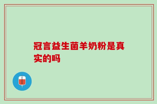 冠言益生菌羊奶粉是真实的吗