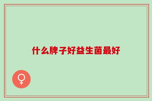 什么牌子好益生菌最好