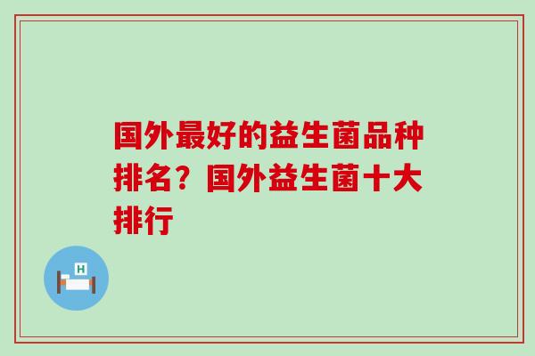 国外最好的益生菌品种排名？国外益生菌十大排行