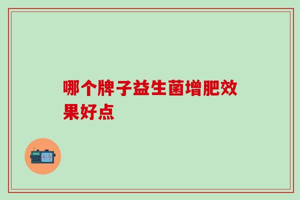 哪个牌子益生菌增肥效果好点