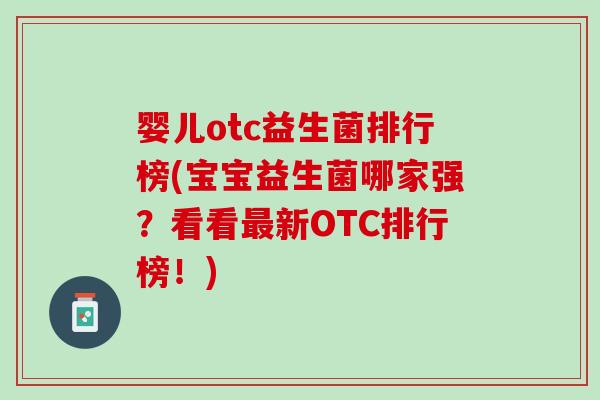 婴儿otc益生菌排行榜(宝宝益生菌哪家强？看看最新OTC排行榜！)