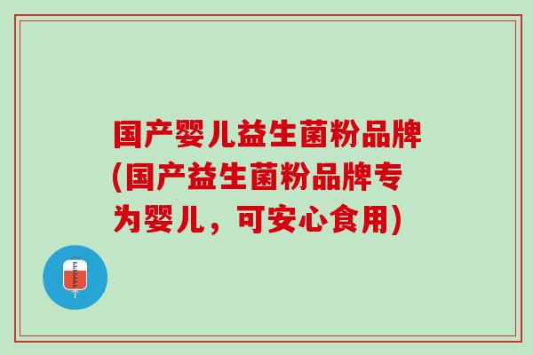 国产婴儿益生菌粉品牌(国产益生菌粉品牌专为婴儿，可安心食用)