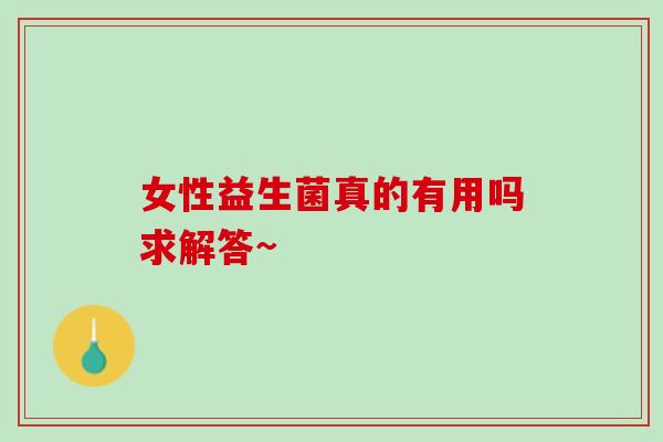 女性益生菌真的有用吗求解答~