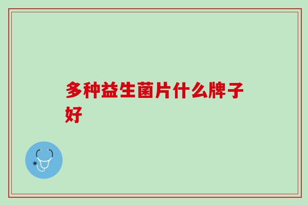 多种益生菌片什么牌子好