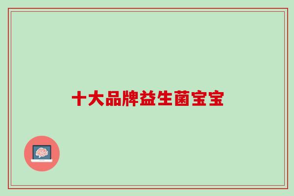 十大品牌益生菌宝宝