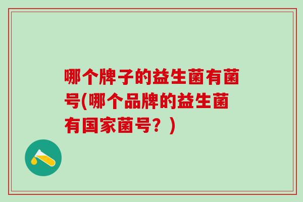 哪个牌子的益生菌有菌号(哪个品牌的益生菌有国家菌号？)