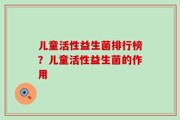 儿童活性益生菌排行榜？儿童活性益生菌的作用