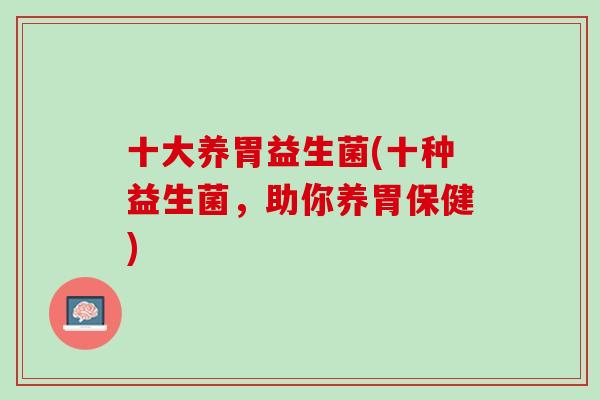 十大养胃益生菌(十种益生菌，助你养胃保健)