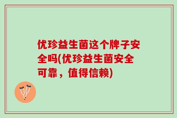 优珍益生菌这个牌子安全吗(优珍益生菌安全可靠，值得信赖)