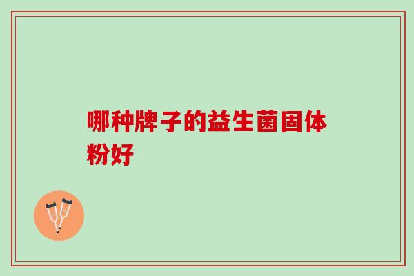 哪种牌子的益生菌固体粉好