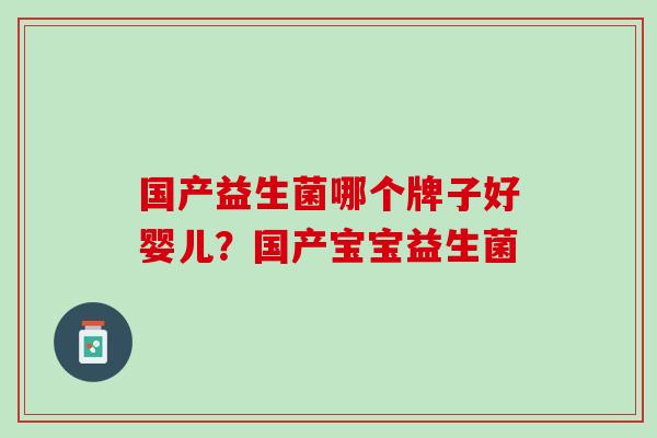 国产益生菌哪个牌子好婴儿？国产宝宝益生菌