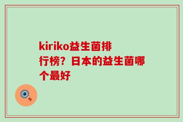 kiriko益生菌排行榜？日本的益生菌哪个最好