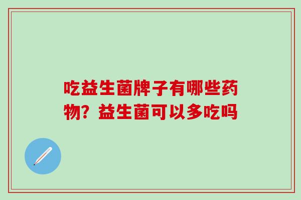 吃益生菌牌子有哪些药物？益生菌可以多吃吗