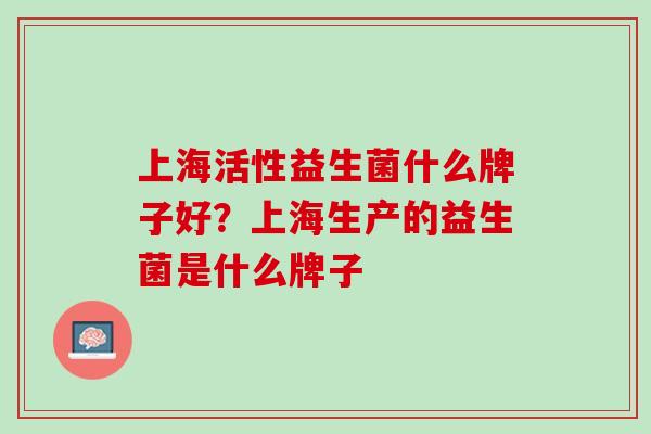 上海活性益生菌什么牌子好？上海生产的益生菌是什么牌子