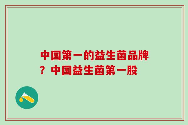 中国第一的益生菌品牌？中国益生菌第一股
