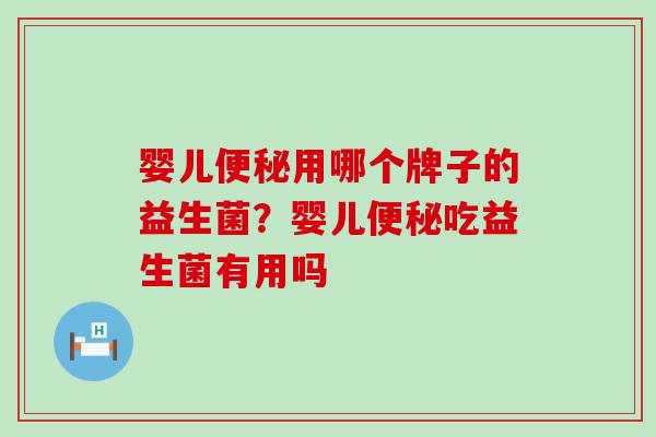 婴儿便秘用哪个牌子的益生菌？婴儿便秘吃益生菌有用吗