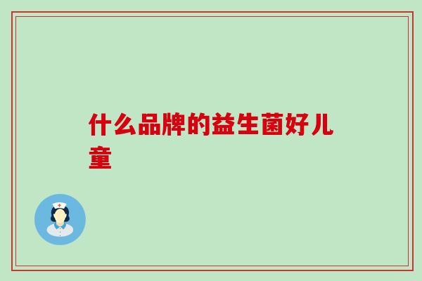 什么品牌的益生菌好儿童