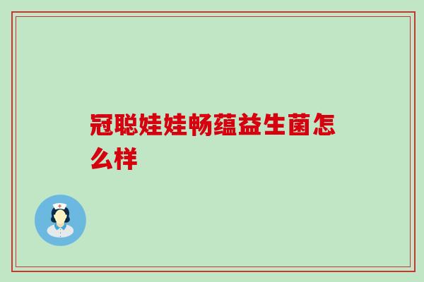 冠聪娃娃畅蕴益生菌怎么样 冠聪娃娃畅蕴益生菌怎么样