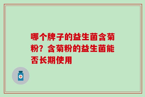 哪个牌子的益生菌含菊粉？含菊粉的益生菌能否长期使用