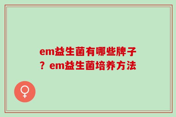 em益生菌有哪些牌子？em益生菌培养方法