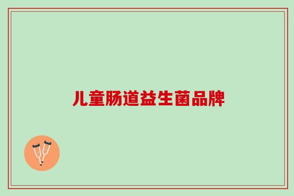 儿童肠道益生菌品牌 儿童肠道益生菌品牌