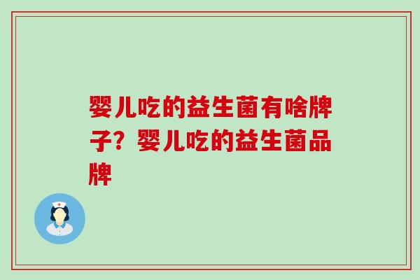 婴儿吃的益生菌有啥牌子？婴儿吃的益生菌品牌