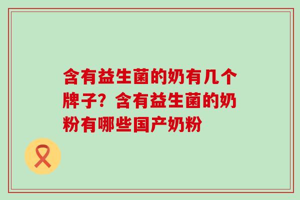 含有益生菌的奶有几个牌子？含有益生菌的奶粉有哪些国产奶粉