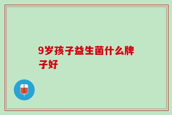 9岁孩子益生菌什么牌子好