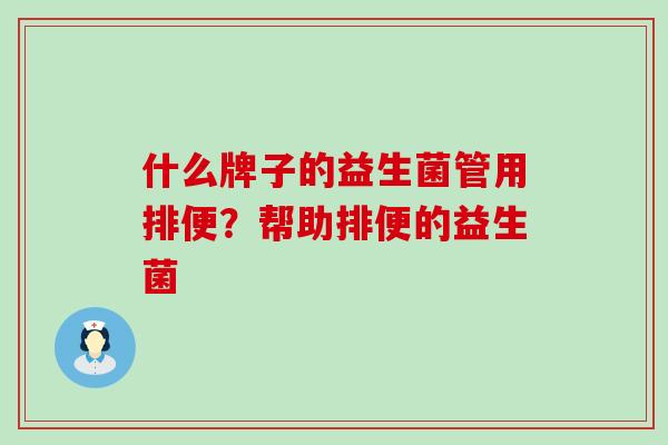 什么牌子的益生菌管用排便？帮助排便的益生菌