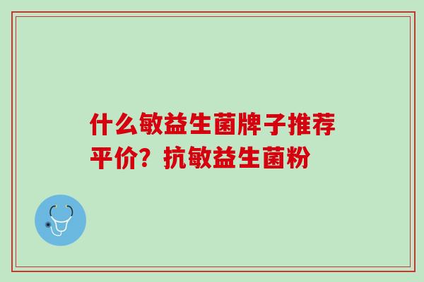 什么敏益生菌牌子推荐平价？抗敏益生菌粉
