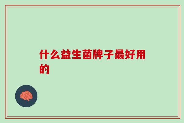 什么益生菌牌子最好用的