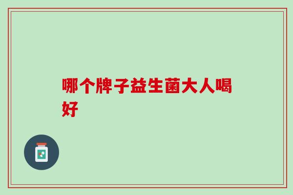 哪个牌子益生菌大人喝好
