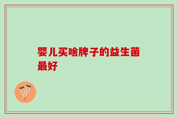 婴儿买啥牌子的益生菌最好