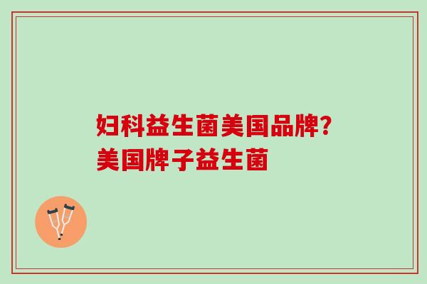 妇科益生菌美国品牌？美国牌子益生菌