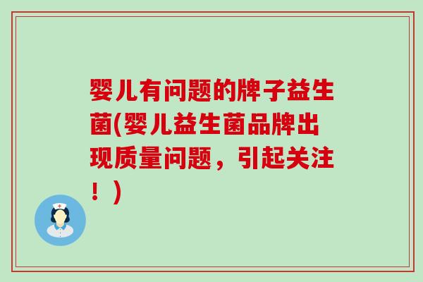 婴儿有问题的牌子益生菌(婴儿益生菌品牌出现质量问题，引起关注！)