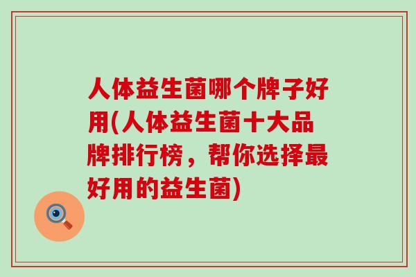 人体益生菌哪个牌子好用(人体益生菌十大品牌排行榜，帮你选择最好用的益生菌)