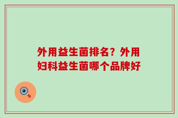 外用益生菌排名?外用益生菌哪个品牌好 外用益生菌排名?外用益生菌哪个品牌好