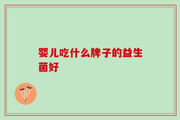 婴儿吃什么牌子的益生菌好