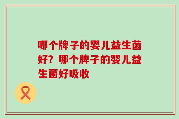 哪个牌子的婴儿益生菌好？哪个牌子的婴儿益生菌好吸收