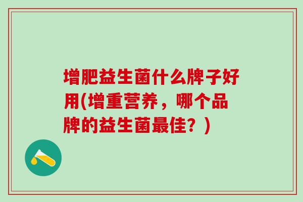 增肥益生菌什么牌子好用(增重营养，哪个品牌的益生菌最佳？)
