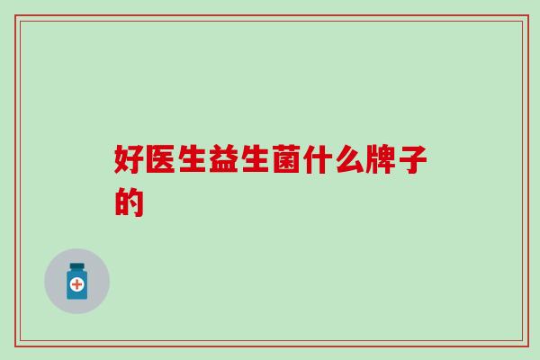 好医生益生菌什么牌子的