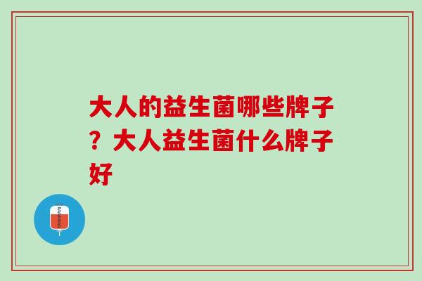 大人的益生菌哪些牌子？大人益生菌什么牌子好