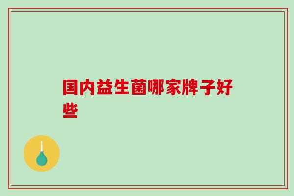 国内益生菌哪家牌子好些